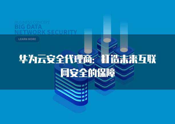 互聯(lián)網(wǎng)產(chǎn)品代理商如何開拓與守護網(wǎng)絡(luò)安全服務(wù)新藍海